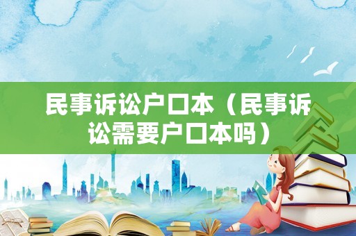 民事訴訟戶口本（民事訴訟需要戶口本嗎）