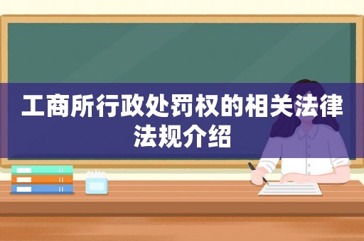 工商所行政處罰權的相關法律法規介紹