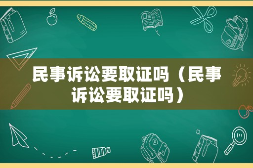 民事訴訟要取證嗎（民事訴訟要取證嗎）