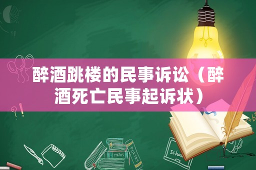 醉酒跳樓的民事訴訟（醉酒死亡民事起訴狀）