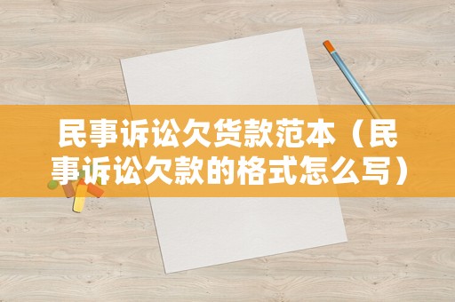 民事訴訟欠貨款范本（民事訴訟欠款的格式怎么寫）
