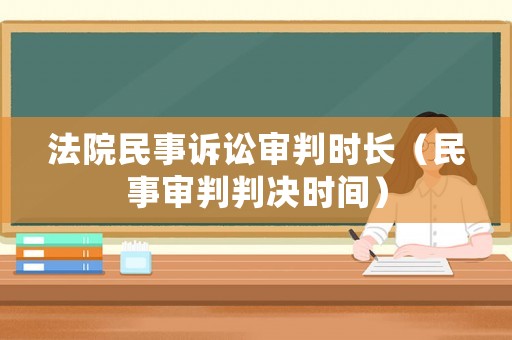 法院民事訴訟審判時長（民事審判判決時間）