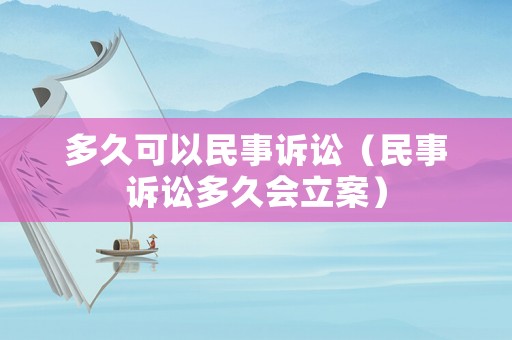 多久可以民事訴訟（民事訴訟多久會立案）