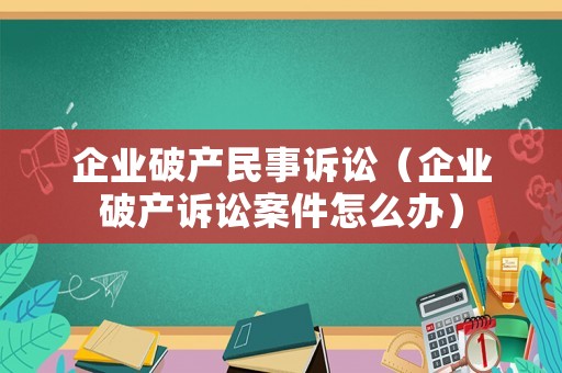 企業破產民事訴訟（企業破產訴訟案件怎么辦）