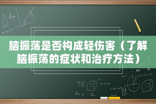 腦振蕩是否構成輕傷害（了解腦振蕩的癥狀和治療方法）
