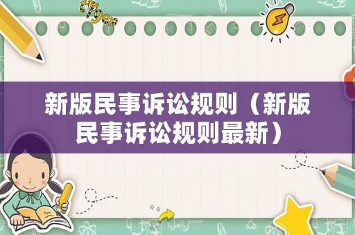 新版民事訴訟規(guī)則（新版民事訴訟規(guī)則最新）