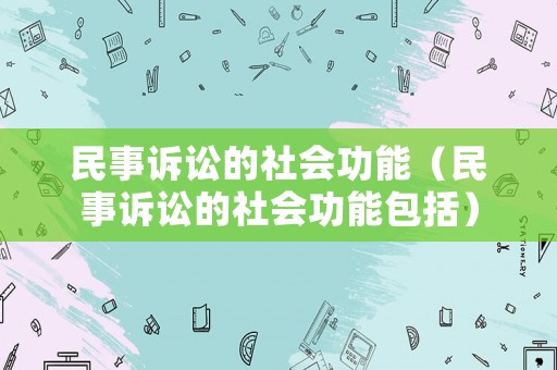 民事訴訟的社會功能（民事訴訟的社會功能包括）