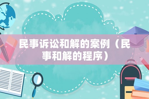 民事訴訟和解的案例（民事和解的程序）