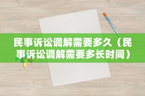 民事訴訟調(diào)解需要多久（民事訴訟調(diào)解需要多長(zhǎng)時(shí)間）