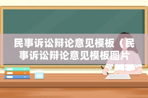民事訴訟辯論意見模板（民事訴訟辯論意見模板圖片）