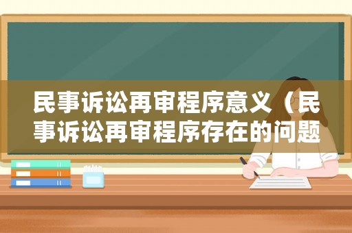 民事訴訟再審程序意義（民事訴訟再審程序存在的問(wèn)題以及如何完善）
