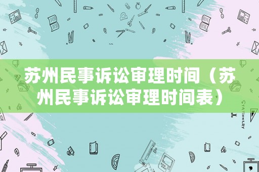 蘇州民事訴訟審理時間（蘇州民事訴訟審理時間表）