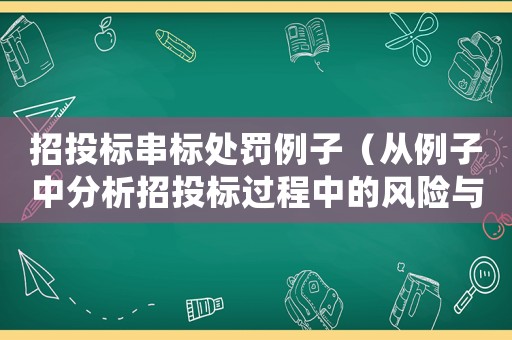 招投標串標處罰例子（從例子中分析招投標過程中的風險與防范）