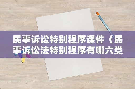 民事訴訟特別程序課件（民事訴訟法特別程序有哪六類）