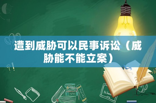 遭到威脅可以民事訴訟（威脅能不能立案）