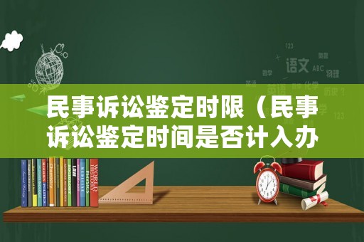 民事訴訟鑒定時(shí)限（民事訴訟鑒定時(shí)間是否計(jì)入辦案期限）
