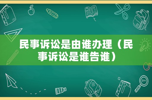 民事訴訟是由誰辦理（民事訴訟是誰告誰）