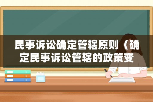 民事訴訟確定管轄原則（確定民事訴訟管轄的政策變化）