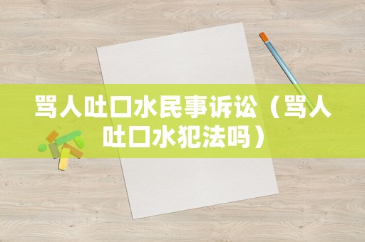 罵人吐口水民事訴訟（罵人吐口水犯法嗎）