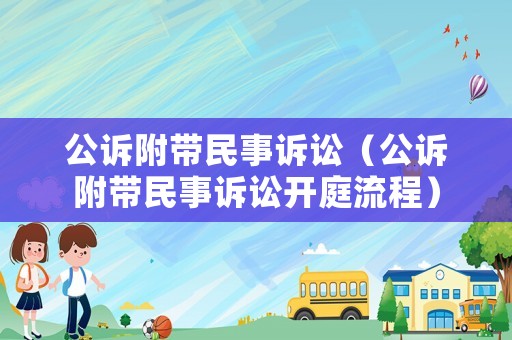 公訴附帶民事訴訟（公訴附帶民事訴訟開庭流程）