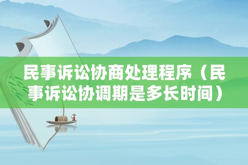 民事訴訟協商處理程序（民事訴訟協調期是多長時間）