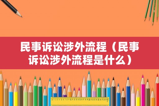 民事訴訟涉外流程（民事訴訟涉外流程是什么）