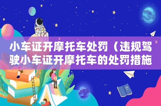 小車證開摩托車處罰（違規(guī)駕駛小車證開摩托車的處罰措施）
