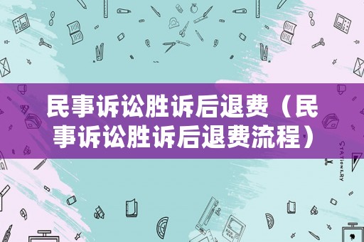 民事訴訟勝訴后退費（民事訴訟勝訴后退費流程）