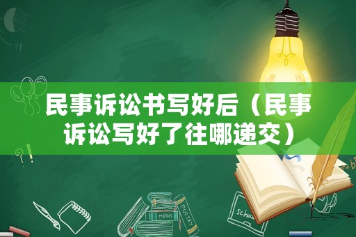 民事訴訟書寫好后（民事訴訟寫好了往哪遞交）