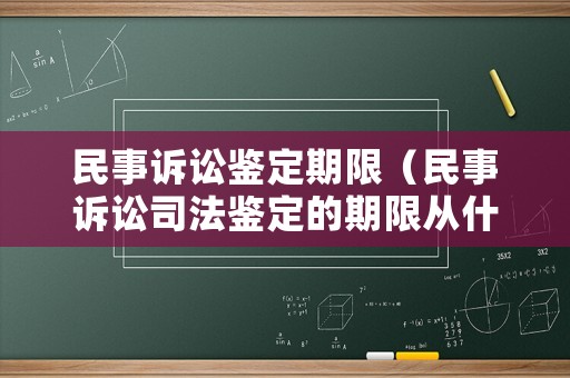 民事訴訟鑒定期限（民事訴訟司法鑒定的期限從什么時候起算）