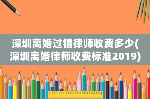 深圳離婚過錯律師收費多少(深圳離婚律師收費標準2019)