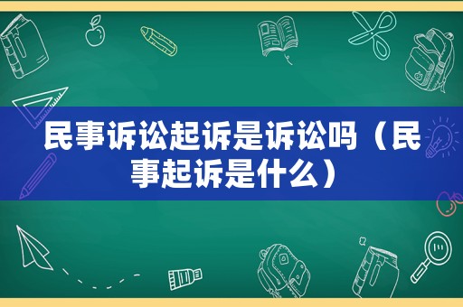 民事訴訟起訴是訴訟嗎（民事起訴是什么）