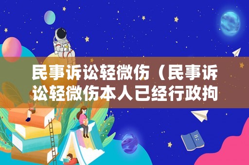 民事訴訟輕微傷（民事訴訟輕微傷本人已經行政拘留對方還可以上訴嗎）