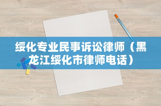 綏化專業民事訴訟律師（黑龍江綏化市律師電話）