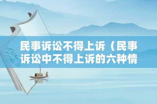 民事訴訟不得上訴（民事訴訟中不得上訴的六種情形）