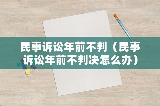 民事訴訟年前不判（民事訴訟年前不判決怎么辦）