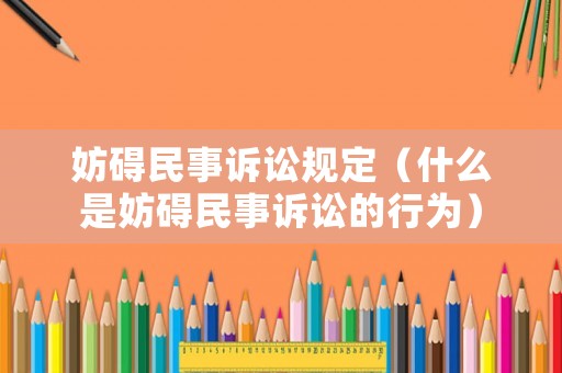 妨礙民事訴訟規(guī)定（什么是妨礙民事訴訟的行為）