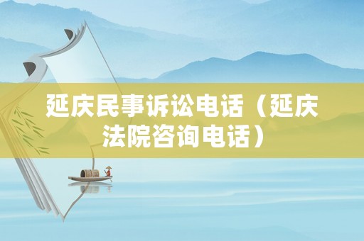 延慶民事訴訟電話（延慶法院咨詢電話）