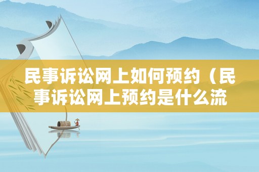 民事訴訟網上如何預約（民事訴訟網上預約是什么流程）