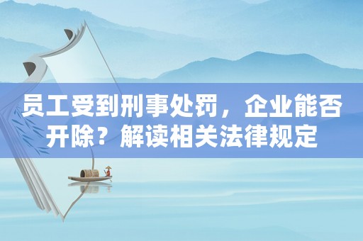 員工受到刑事處罰，企業能否開除？解讀相關法律規定
