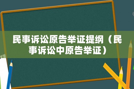 民事訴訟原告舉證提綱（民事訴訟中原告舉證）