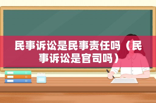 民事訴訟是民事責任嗎（民事訴訟是官司嗎）