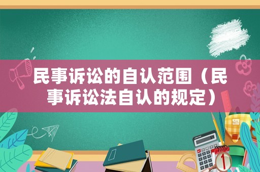 民事訴訟的自認范圍（民事訴訟法自認的規定）