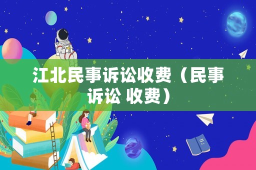 江北民事訴訟收費（民事訴訟 收費）
