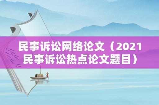 民事訴訟網絡論文（2021民事訴訟熱點論文題目）
