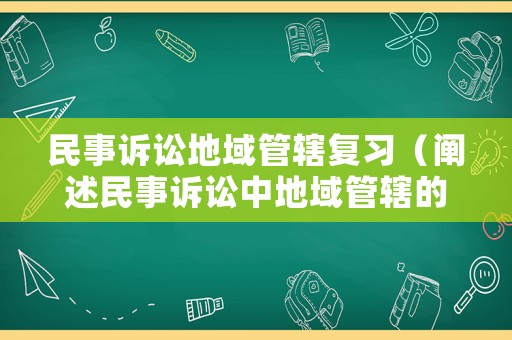 民事訴訟地域管轄復習（闡述民事訴訟中地域管轄的分類及具體管轄范圍）
