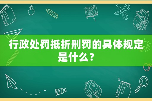 行政處罰抵折刑罰的具體規定是什么？