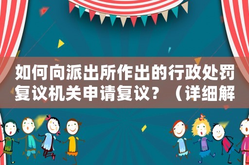 如何向派出所作出的行政處罰復議機關申請復議？（詳細解讀流程及注意事項）