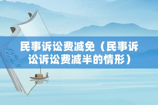 民事訴訟費減免（民事訴訟訴訟費減半的情形）