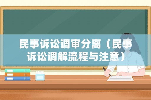 民事訴訟調(diào)審分離（民事訴訟調(diào)解流程與注意）